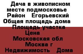 Дача в живописном месте подмосковье. › Район ­ Егорьевский › Общая площадь дома ­ 56 › Площадь участка ­ 1 200 › Цена ­ 840 000 - Московская обл., Москва г. Недвижимость » Дома, коттеджи, дачи продажа   